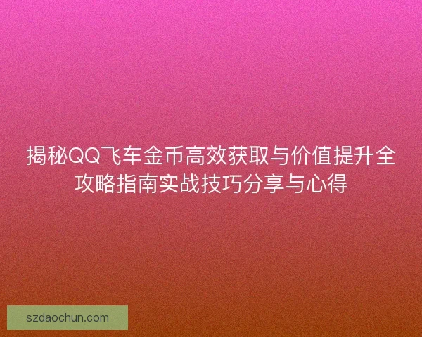 揭秘QQ飞车金币高效获取与价值提升全攻略指南实战技巧分享与心得