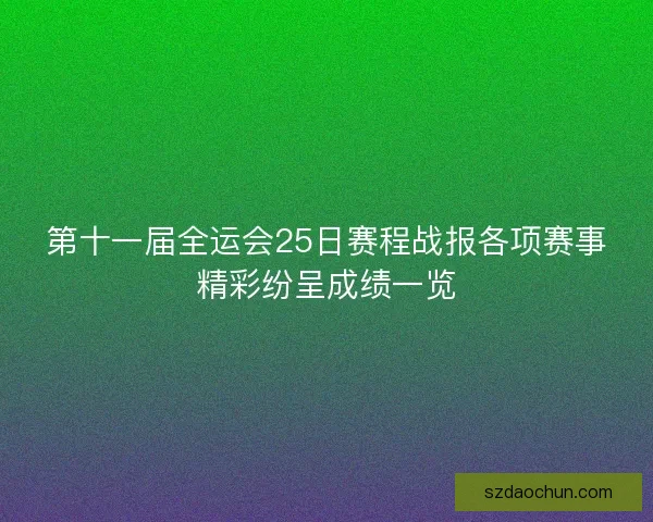 第十一届全运会25日赛程战报各项赛事精彩纷呈成绩一览