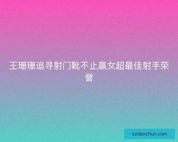 王珊珊追寻射门靴不止赢女超最佳射手荣誉